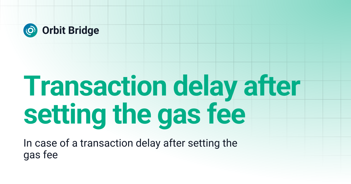 Transaction delay after setting the gas fee | Orbit Bridge